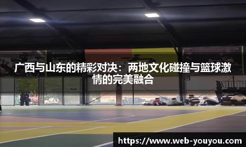 广西与山东的精彩对决：两地文化碰撞与篮球激情的完美融合